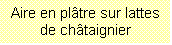 Zone de Texte: Aire en pltre sur lattes de chtaignier