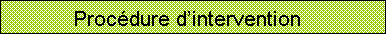 Zone de Texte: Procdure dintervention   

