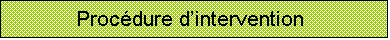 Zone de Texte: Procdure dintervention    

