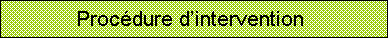 Zone de Texte: Procdure dintervention    

